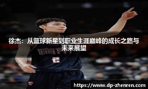 徐杰：从篮球新星到职业生涯巅峰的成长之路与未来展望