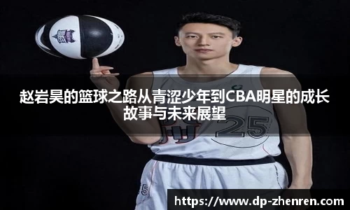 赵岩昊的篮球之路从青涩少年到CBA明星的成长故事与未来展望