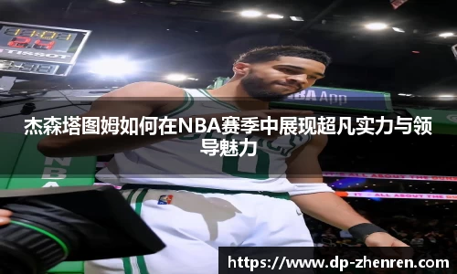 杰森塔图姆如何在NBA赛季中展现超凡实力与领导魅力